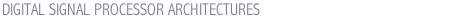 DIGITAL SIGNAL PROCESSOR ARCHITECTURES