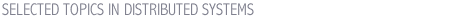 SELECTED TOPICS IN DISTRIBUTED SYSTEMS