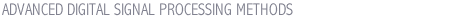 ADVANCED DIGITAL SIGNAL PROCESSING METHODS