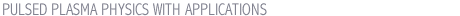 PULSED PLASMA PHYSICS WITH APPLICATIONS