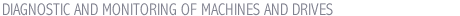 DIAGNOSTIC AND MONITORING OF MACHINES AND DRIVES